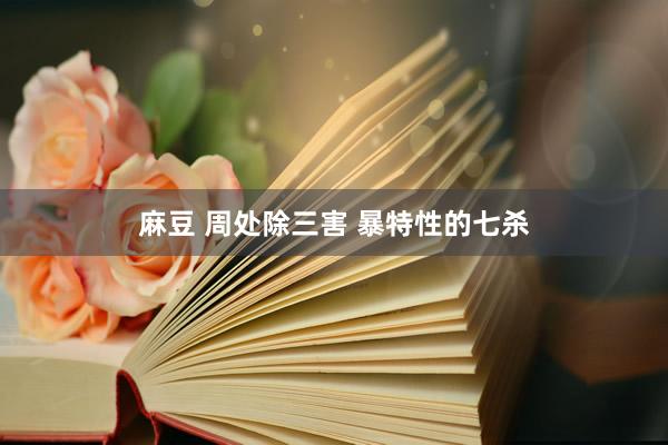 麻豆 周处除三害 暴特性的七杀