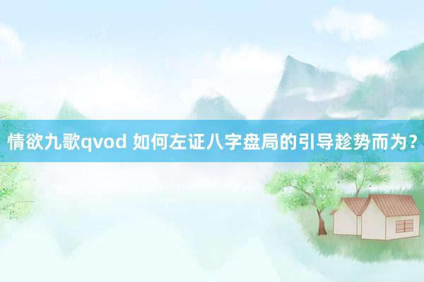 情欲九歌qvod 如何左证八字盘局的引导趁势而为？