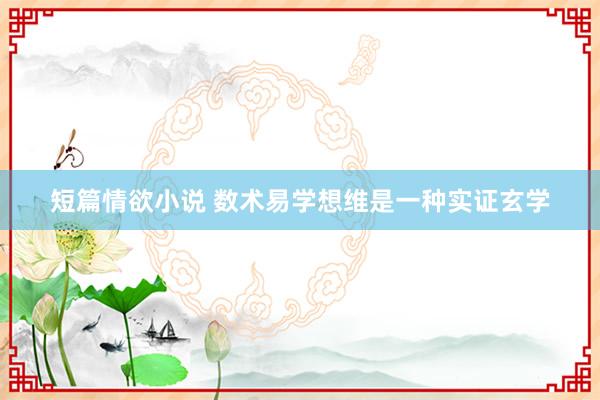 短篇情欲小说 数术易学想维是一种实证玄学