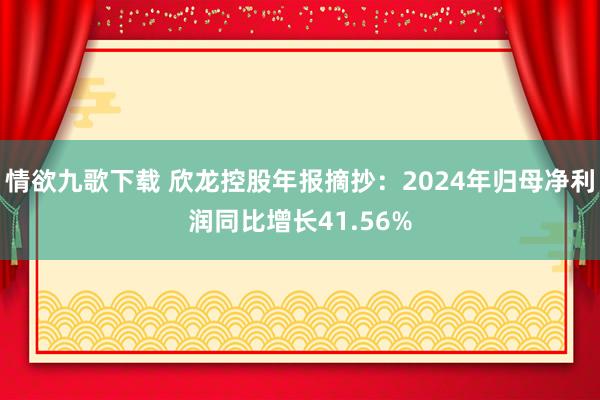 情欲九歌下载 欣龙控股年报摘抄：2024年归母净利润同比增长41.56%