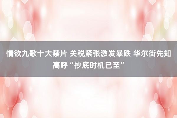 情欲九歌十大禁片 关税紧张激发暴跌 华尔街先知高呼“抄底时机已至”