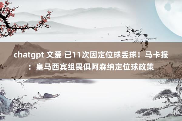 chatgpt 文爱 已11次因定位球丢球！马卡报：皇马西宾组畏俱阿森纳定位球政策