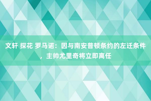 文轩 探花 罗马诺：因与南安普顿条约的左迁条件，主帅尤里奇将立即离任