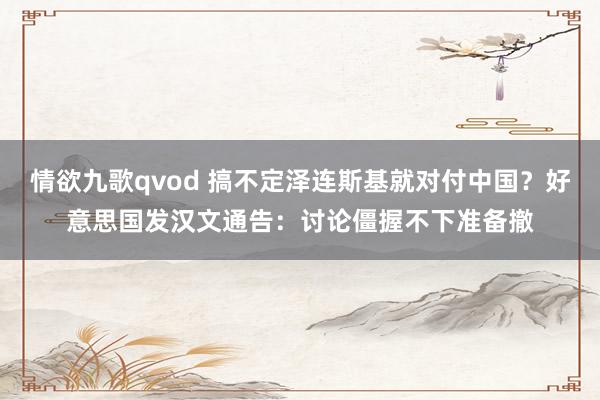 情欲九歌qvod 搞不定泽连斯基就对付中国？好意思国发汉文通告：讨论僵握不下准备撤