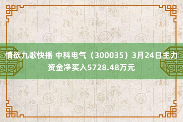 情欲九歌快播 中科电气（300035）3月24日主力资金净买入5728.48万元