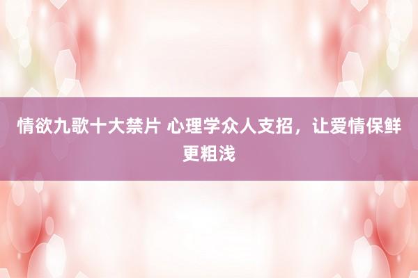 情欲九歌十大禁片 心理学众人支招，让爱情保鲜更粗浅