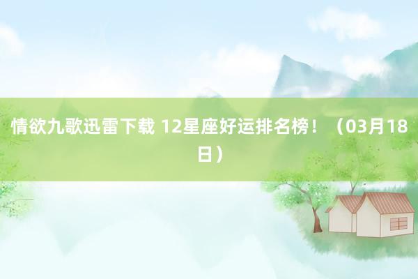 情欲九歌迅雷下载 12星座好运排名榜！（03月18日）