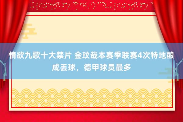 情欲九歌十大禁片 金玟哉本赛季联赛4次特地酿成丢球，德甲球员最多