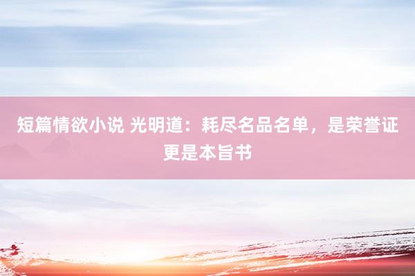 短篇情欲小说 光明道：耗尽名品名单，是荣誉证更是本旨书
