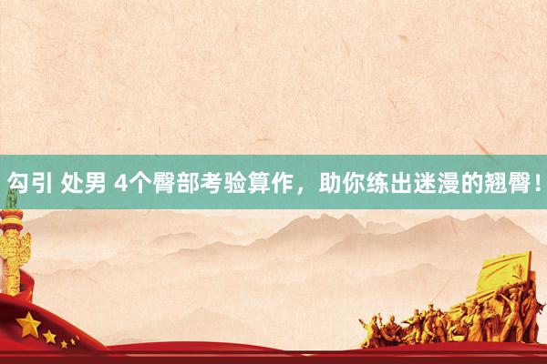 勾引 处男 4个臀部考验算作，助你练出迷漫的翘臀！