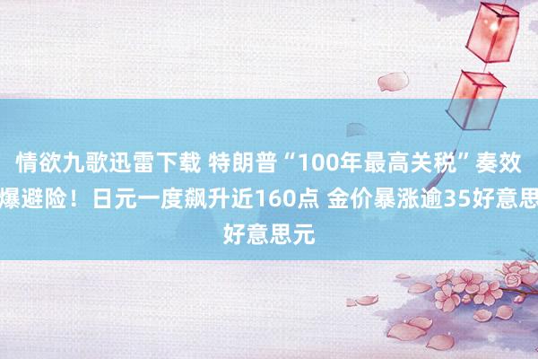 情欲九歌迅雷下载 特朗普“100年最高关税”奏效引爆避险！日元一度飙升近160点 金价暴涨逾35好意思元