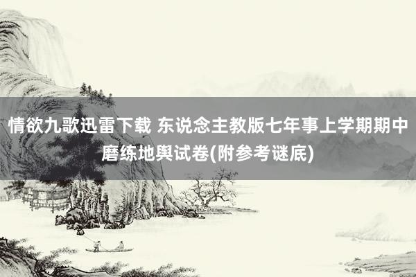 情欲九歌迅雷下载 东说念主教版七年事上学期期中磨练地舆试卷(附参考谜底)