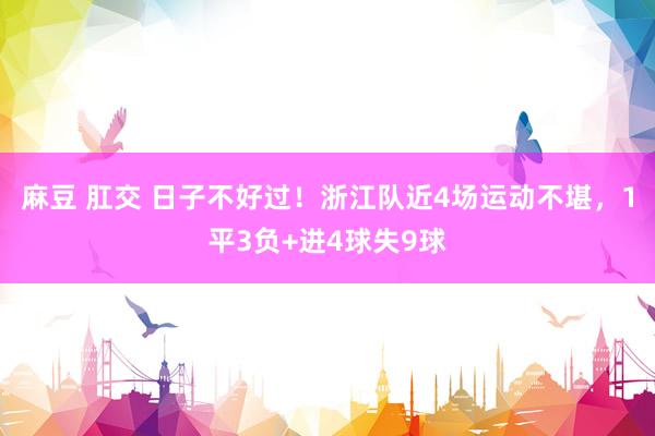 麻豆 肛交 日子不好过！浙江队近4场运动不堪，1平3负+进4球失9球