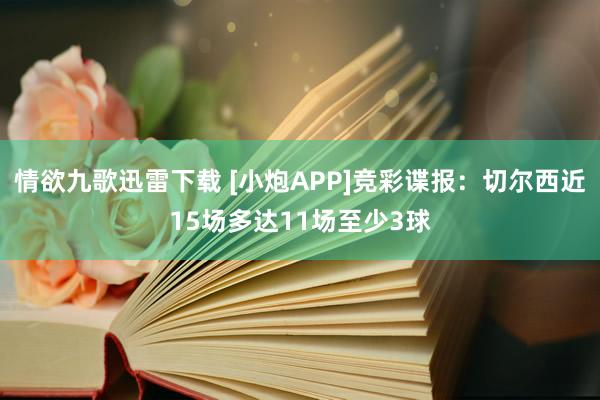 情欲九歌迅雷下载 [小炮APP]竞彩谍报：切尔西近15场多达11场至少3球
