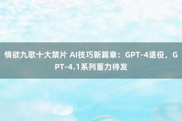 情欲九歌十大禁片 AI技巧新篇章：GPT-4退役，GPT-4.1系列蓄力待发