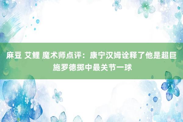 麻豆 艾鲤 魔术师点评：康宁汉姆诠释了他是超巨 施罗德掷中最关节一球