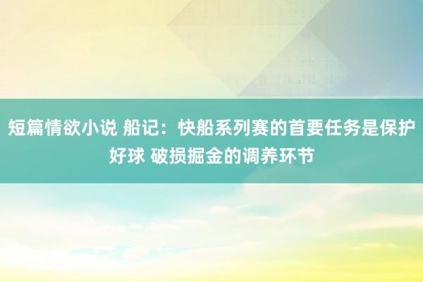 短篇情欲小说 船记：快船系列赛的首要任务是保护好球 破损掘金的调养环节
