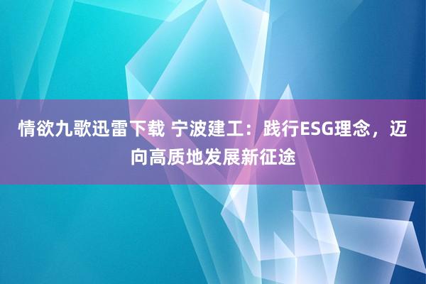 情欲九歌迅雷下载 宁波建工：践行ESG理念，迈向高质地发展新征途