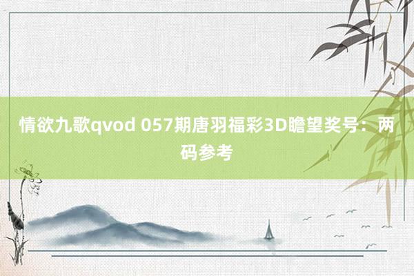 情欲九歌qvod 057期唐羽福彩3D瞻望奖号：两码参考