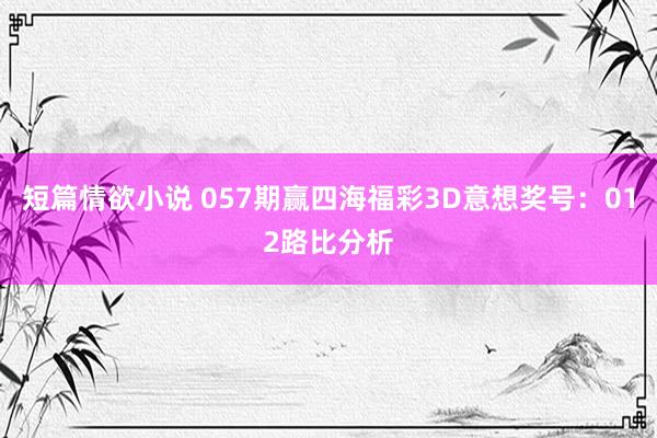短篇情欲小说 057期赢四海福彩3D意想奖号：012路比分析