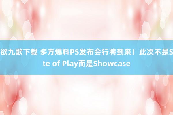 情欲九歌下载 多方爆料PS发布会行将到来！此次不是State of Play而是Showcase