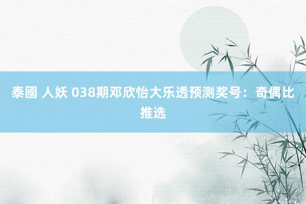 泰國 人妖 038期邓欣怡大乐透预测奖号：奇偶比推选