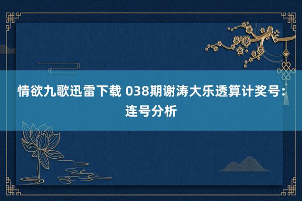情欲九歌迅雷下载 038期谢涛大乐透算计奖号：连号分析
