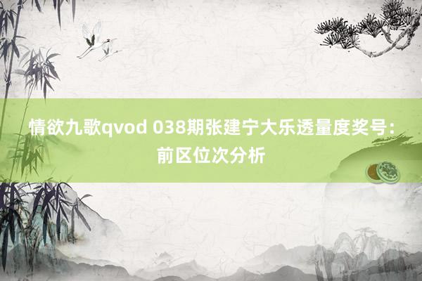情欲九歌qvod 038期张建宁大乐透量度奖号：前区位次分析