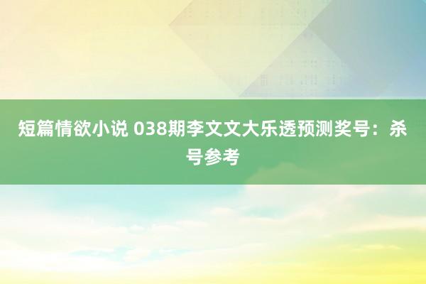 短篇情欲小说 038期李文文大乐透预测奖号：杀号参考